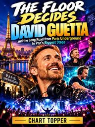 Icon image THE FLOOR DECIDES: David Guetta and the Long Road from Paris Underground to Pop’s Biggest Stage An Independent Biography