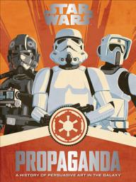 Icon image Star Wars Propaganda: A History of Persuasive Art in the Galaxy