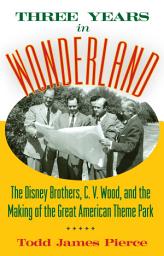Icon image Three Years in Wonderland: The Disney Brothers, C. V. Wood, and the Making of the Great American Theme Park