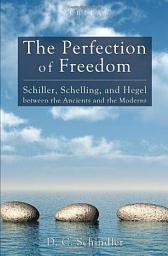 Icon image The Perfection of Freedom: Schiller, Schelling, and Hegel between the Ancients and the Moderns