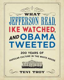 Icon image What Jefferson Read, Ike Watched, and Obama Tweeted: 200 Years of Popular Culture in the White House