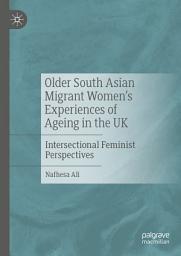 Icon image Older South Asian Migrant Women’s Experiences of Ageing in the UK: Intersectional Feminist Perspectives