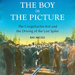 Icon image The Boy in the Picture: The Craigellachie Kid and the Driving of the Last Spike
