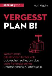 Icon image Vergesst Plan B!: Warum man alle Brücken hinter sich abbrechen sollte, um das volle Potenzial seines Unternehmens zu entfesseln