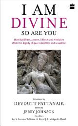 Icon image I Am Divine. So Are You: How Buddhism, Jainism, Sikhism and Hinduism Affirm the Dignity of Queer Identities and Sexualities