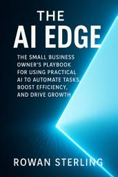 Icon image The AI Edge: The Small Business Owner’s Playbook for Using Practical AI to Automate Tasks, Boost Efficiency, and Drive Growth