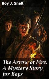 Icon image The Arrow of Fire. A Mystery Story for Boys: The Quest for the Enigmatic Arrow: A Suspenseful Adventure for Young Detectives