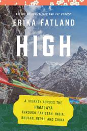 Icon image High: A Journey Across the Himalaya, Through Pakistan, India, Bhutan, Nepal, and China