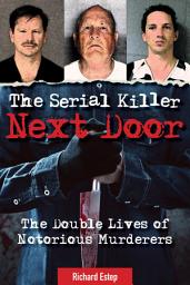 Icon image The Serial Killer Next Door: The Double Lives of Notorious Murderers