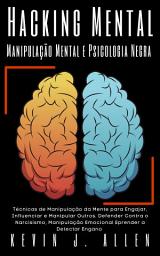 Icon image Hacking Mental - Manipulação Mental e Psicologia Negra: Técnicas de Manipulação da Mente para Engajar, Influenciar e Manipular Outros. Defender Contra o Narcisismo, Manipulação Emocional Eprender a Detectar Engano