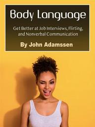 Icon image Body Language: Get Better at Job Interviews, Flirting, and Nonverbal Communication