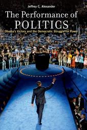 Icon image The Performance of Politics: Obama's Victory and the Democratic Struggle for Power
