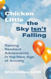Icon image Chicken Little the Sky Isn't Falling: Raising Resilient Adolescents in the New Age of Anxiety