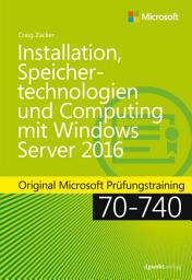 Icon image Installation, Speichertechnologien und Computing mit Windows Server 2016: Original Microsoft Prüfungstraining 70-740