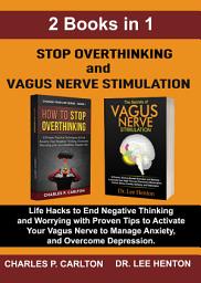 Icon image Stop Overthinking and Vagus Nerve Stimulation: Life Hacks to End Negative Thinking and Worrying With Proven Tips to Activate Your Vagus Nerve to Manage Anxiety, and Overcome Depression. (2 Books in 1)