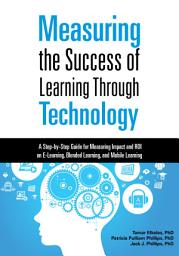 Icon image Measuring the Success of Learning Through Technology: A Step-by-Step Guide for Measuring Impact and ROI on E-Learning, Blended Learning, and Mobile Learning