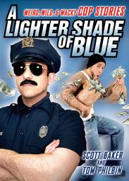 Icon image A Lighter Shade of Blue: Weird, Wild, and Wacky Cop Stories