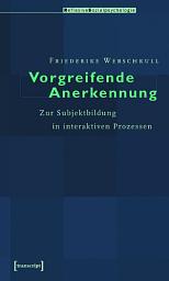 Icon image Vorgreifende Anerkennung: Zur Subjektbildung in interaktiven Prozessen