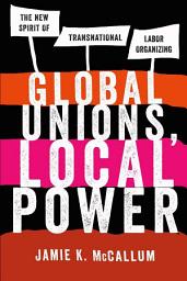 Icon image Global Unions, Local Power: The New Spirit of Transnational Labor Organizing