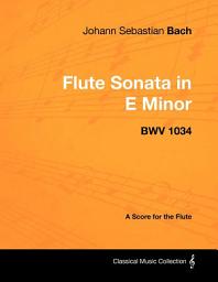 Icon image Johann Sebastian Bach - Flute Sonata in E Minor - BWV 1034 - A Score for the Flute