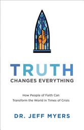 Icon image Truth Changes Everything (Perspectives: A Summit Ministries Series): How People of Faith Can Transform the World in Times of Crisis