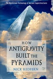 Icon image How Antigravity Built the Pyramids: The Mysterious Technology of Ancient Superstructures
