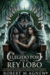 Icon image Elegido por el Rey Lobo: Un romance entre una persona cambiaformas y su pareja rechazada (El Dominio Alfa, libro 17)