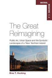 Icon image The Great Reimagining: Public Art, Urban Space, and the Symbolic Landscapes of a 'New' Northern Ireland