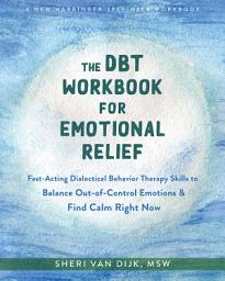 Icon image The DBT Workbook for Emotional Relief: Fast-Acting Dialectical Behavior Therapy Skills to Balance Out-of-Control Emotions and Find Calm Right Now