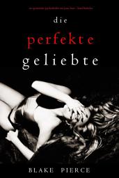Icon image Die Perfekte Geliebte (Ein spannender Psychothriller mit Jessie Hunt—Band Fünfzehn)