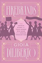 Icon image Firebrands: The Untold Story of Four Women Who Made and Unmade Prohibition
