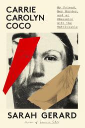 Icon image Carrie Carolyn Coco: My Friend, Her Murder, and an Obsession with the Unthinkable