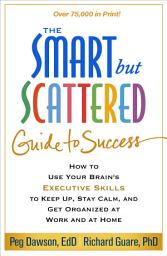 Icon image The Smart but Scattered Guide to Success: How to Use Your Brain's Executive Skills to Keep Up, Stay Calm, and Get Organized at Work and at Home