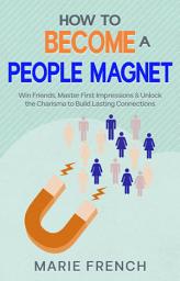 Icon image How to Become a People Magnet: Win Friends, Master First Impressions & Unlock the Charisma to Build Lasting Connections