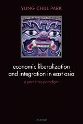 Icon image Economic Liberalization and Integration in East Asia: A Post-Crisis Paradigm