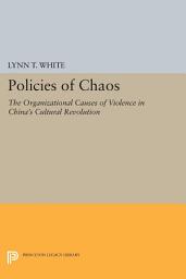 Icon image Policies of Chaos: The Organizational Causes of Violence in China's Cultural Revolution