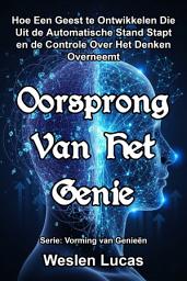 Icon image Oorsprong Van Het Genie: Hoe Een Geest te Ontwikkelen Die Uit de Automatische Stand Stapt en de Controle Over Het Denken Overneemt