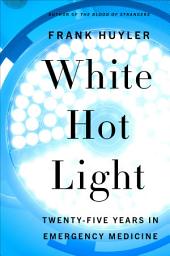 Icon image White Hot Light: Twenty-Five Years in Emergency Medicine