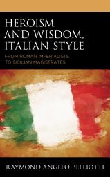 Icon image Heroism and Wisdom, Italian Style: From Roman Imperialists to Sicilian Magistrates