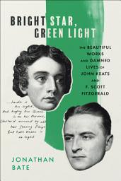 Icon image Bright Star, Green Light: The Beautiful Works and Damned Lives of John Keats and F. Scott Fitzgerald