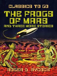 Icon image The Frogs of Mars and three more Stories: Restored Classics to Go Edition