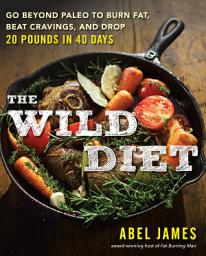 Icon image The Wild Diet: Get Back to Your Roots, Burn Fat, and Drop Up to 20 Pounds in 40 Days