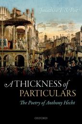 Icon image A Thickness of Particulars: The Poetry of Anthony Hecht