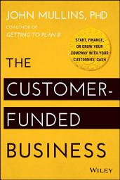 Icon image The Customer-Funded Business: Start, Finance, or Grow Your Company with Your Customers' Cash