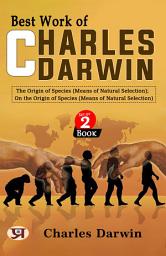 Icon image Best Work of Charles Darwin: The Origin of Species Means of Natural Selection and On the Origin of Species Means of Natural Selection: Charles Darwin's Bestseller & Famous Book
