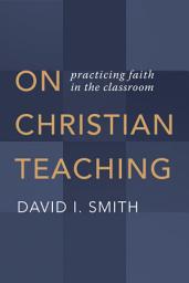 Icon image On Christian Teaching: Practicing Faith in the Classroom