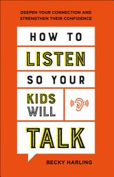 Icon image How to Listen So Your Kids Will Talk: Deepen Your Connection and Strengthen Their Confidence