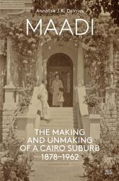 Icon image Maadi: The Making and Unmaking of a Cairo Suburb, 1878–1962