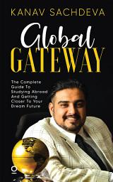 Icon image Global Gateway: The Complete Guide To Studying Abroad And Getting Closer To Your Dream Future