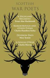 Icon image Scottish War Poets: A Highland Regiment , Marlborough and Other Poems, Deveron Days, A Sough O’War